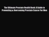Download The Ultimate Prostate Health Book: A Guide to Preventing & Overcoming Prostate Cancer