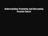 Read Understanding Preventing and Overcoming Prostate Cancer Ebook Free