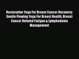 Download Restorative Yoga For Breast Cancer Recovery: Gentle Flowing Yoga For Breast Health