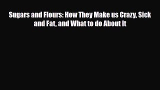 Read ‪Sugars and Flours: How They Make us Crazy Sick and Fat and What to do About It‬ Ebook