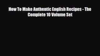 Read ‪How To Make Authentic English Recipes - The Complete 10 Volume Set‬ Ebook Free