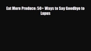 Read ‪Eat More Produce: 50+ Ways to Say Goodbye to Lupus‬ PDF Free