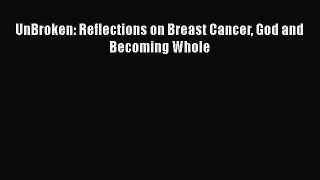 Read UnBroken: Reflections on Breast Cancer God and Becoming Whole Ebook Free