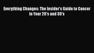 Read Everything Changes: The Insider's Guide to Cancer in Your 20's and 30's Ebook Free
