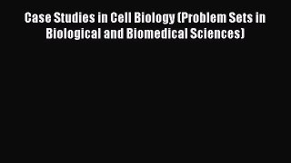 Download Case Studies in Cell Biology (Problem Sets in Biological and Biomedical Sciences)