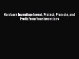 Download Hardcore Inventing: Invent Protect Promote and Profit From Your Inventions Ebook Free