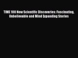Read TIME 100 New Scientific Discoveries: Fascinating Unbelievable and Mind Expanding Stories