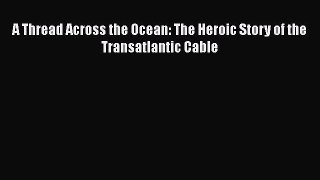 Download A Thread Across the Ocean: The Heroic Story of the Transatlantic Cable PDF Free