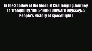Read In the Shadow of the Moon: A Challenging Journey to Tranquility 1965-1969 (Outward Odyssey: