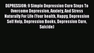Read DEPRESSION: 9 Simple Depression Cure Steps To Overcome Depression Anxiety And Stress Naturally