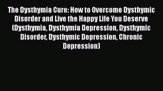 Read The Dysthymia Cure: How to Overcome Dysthymic Disorder and Live the Happy Life You Deserve