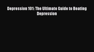 Read Depression 101: The Ultimate Guide to Beating Depression Ebook Free