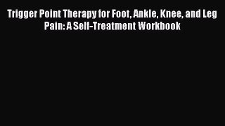 Read Trigger Point Therapy for Foot Ankle Knee and Leg Pain: A Self-Treatment Workbook PDF