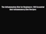Read The Inflammation Diet for Beginners: 100 Essential Anti-Inflammatory Diet Recipes Ebook