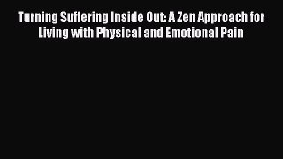 Read Turning Suffering Inside Out: A Zen Approach for Living with Physical and Emotional Pain