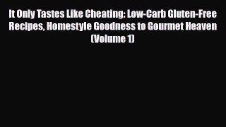 Read ‪It Only Tastes Like Cheating: Low-Carb Gluten-Free Recipes Homestyle Goodness to Gourmet