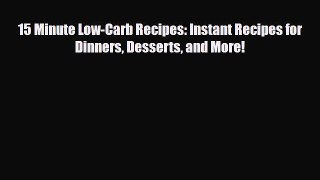Read ‪15 Minute Low-Carb Recipes: Instant Recipes for Dinners Desserts and More!‬ Ebook Free