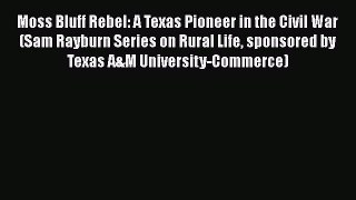 Read Moss Bluff Rebel: A Texas Pioneer in the Civil War (Sam Rayburn Series on Rural Life sponsored