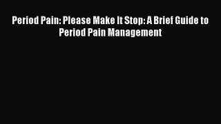 Read Period Pain: Please Make It Stop: A Brief Guide to Period Pain Management Ebook Online