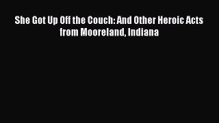 Download She Got Up Off the Couch: And Other Heroic Acts from Mooreland Indiana Ebook Online