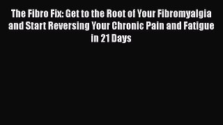 Read The Fibro Fix: Get to the Root of Your Fibromyalgia and Start Reversing Your Chronic Pain