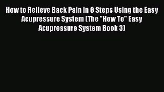 Read How to Relieve Back Pain in 6 Steps Using the Easy Acupressure System (The How To Easy