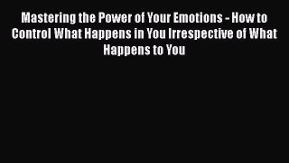 Read Mastering the Power of Your Emotions - How to Control What Happens in You Irrespective