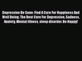 Read Depression Be Gone: Find A Cure For Happiness And Well Being: The Best Cure For Depression