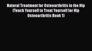 Read Natural Treatment for Osteoarthritis in the Hip (Teach Yourself to Treat Yourself for