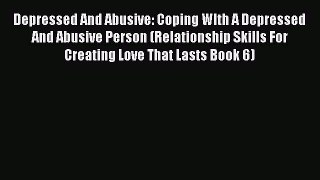 Read Depressed And Abusive: Coping WIth A Depressed And Abusive Person (Relationship Skills