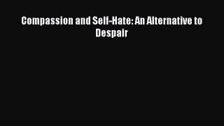 Download Compassion and Self-Hate: An Alternative to Despair Ebook Free