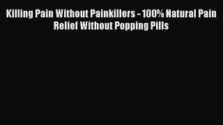 Read Killing Pain Without Painkillers - 100% Natural Pain Relief Without Popping Pills PDF