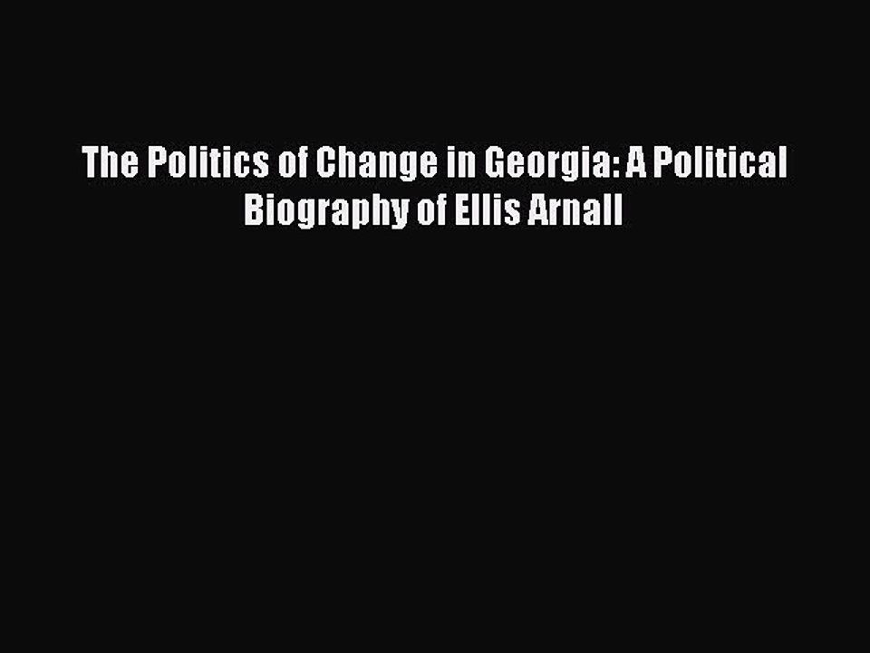 Read The Politics of Change in Georgia: A Political Biography of Ellis Arnall Ebook Online