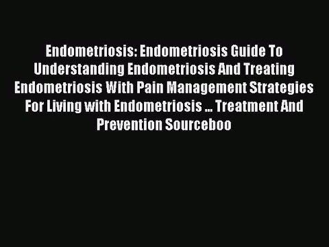 Read Endometriosis: Endometriosis Guide To Understanding Endometriosis And Treating Endometriosis