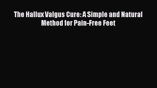 Read The Hallux Valgus Cure: A Simple and Natural Method for Pain-Free Feet Ebook Free