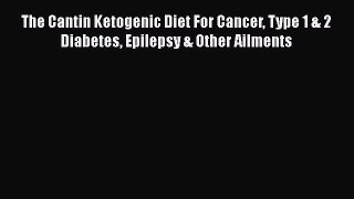 Download The Cantin Ketogenic Diet: For Cancer Type 1 & 2 Diabetes Epilepsy & Other Ailments