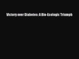 Read Victory over Diabetes: A Bio-Ecologic Triumph Ebook Free