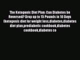 Read The Ketogenic Diet Plan: Can Diabetes be Reversed? Drop up to 15 Pounds in 10 Days (ketogenic