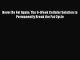 PDF Never Be Fat Again: The 6-Week Cellular Solution to Permanently Break the Fat Cycle  EBook