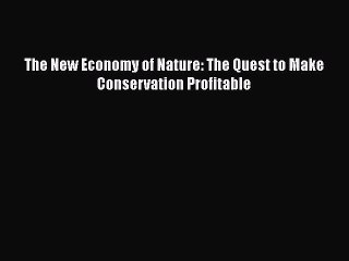 The New Economy of Nature: The Quest to Make Conservation Profitable