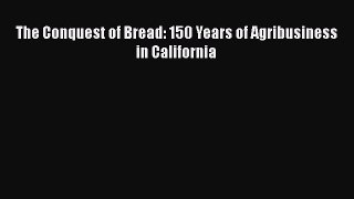 The Conquest of Bread: 150 Years of Agribusiness in California