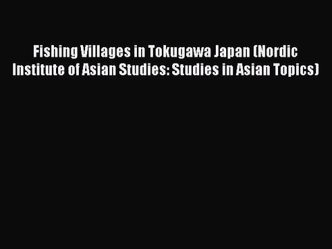 Download Fishing Villages in Tokugawa Japan (Nordic Institute of Asian Studies: Studies in
