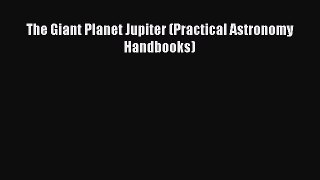 Read The Giant Planet Jupiter (Practical Astronomy Handbooks) Ebook Free