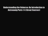 Read Understanding the Universe: An Introduction to Astronomy Parts 1-5 (Great Courses) PDF