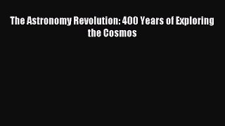 Read The Astronomy Revolution: 400 Years of Exploring the Cosmos PDF Online