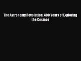 Read The Astronomy Revolution: 400 Years of Exploring the Cosmos PDF Online