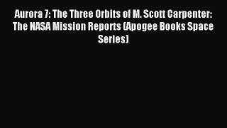 Read Aurora 7: The Three Orbits of M. Scott Carpenter: The NASA Mission Reports (Apogee Books