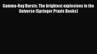 Download Gamma-Ray Bursts: The brightest explosions in the Universe (Springer Praxis Books)
