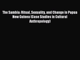 Download The Sambia: Ritual Sexuality and Change in Papua New Guinea (Case Studies in Cultural