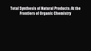 Download Total Synthesis of Natural Products: At the Frontiers of Organic Chemistry PDF Free